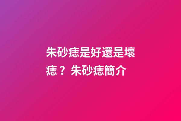 朱砂痣是好還是壞痣？朱砂痣簡介